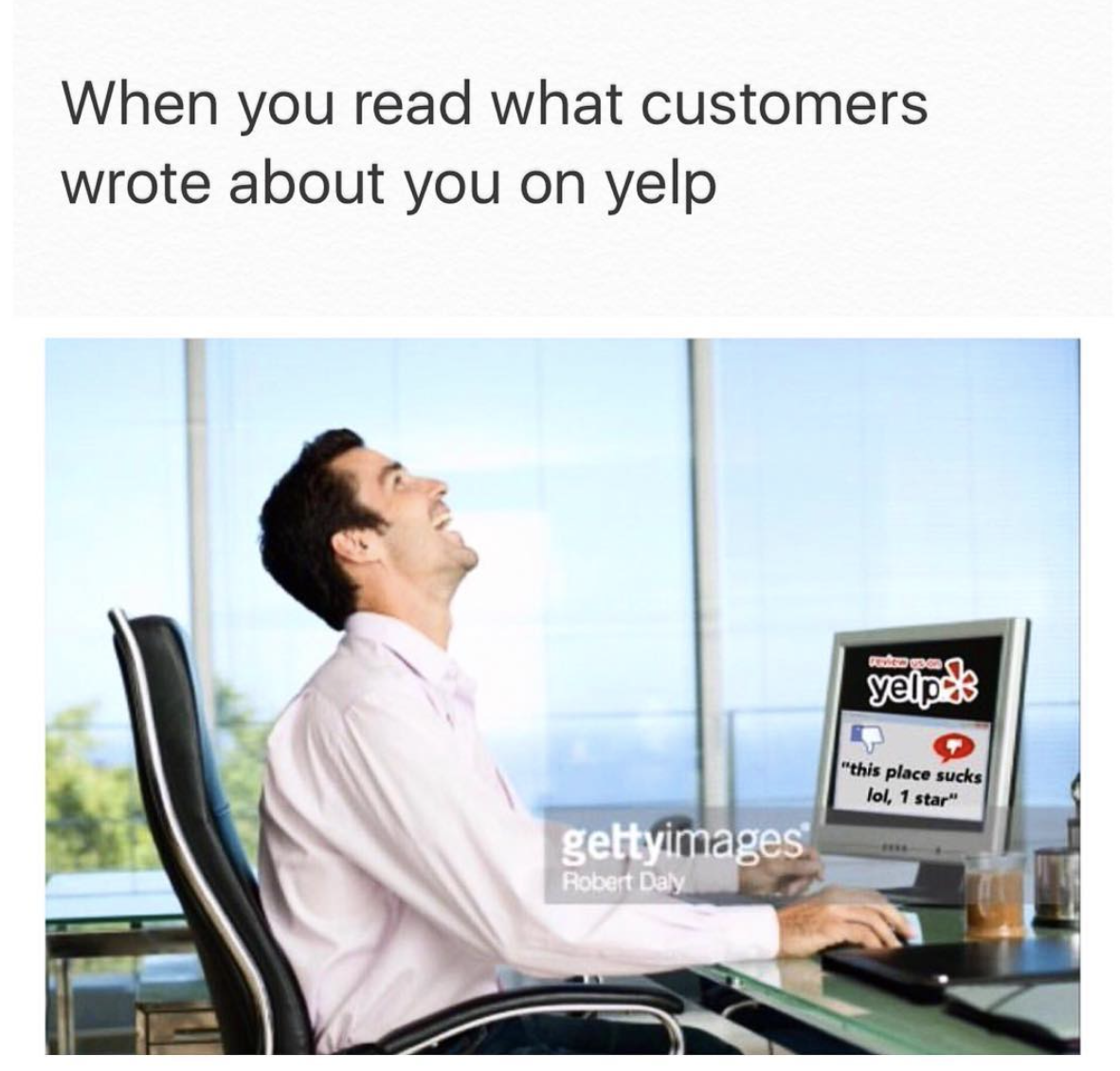 memes - white people love snitching so much - When you read what customers wrote about you on yelp yelpole this place sucks lol 1 star gettyimages Robert Daly