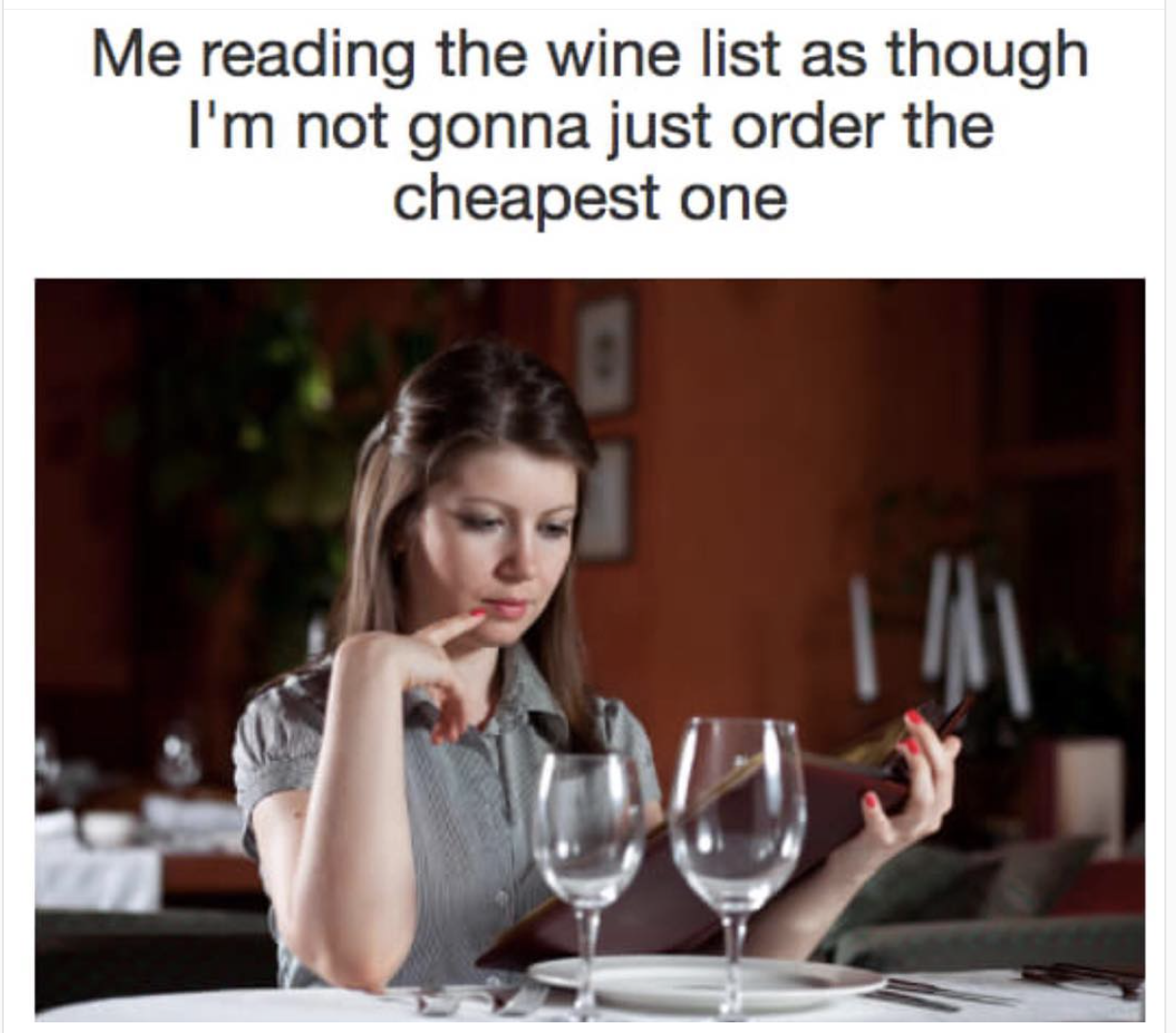 memes - wine glass - Me reading the wine list as though I'm not gonna just order the cheapest one