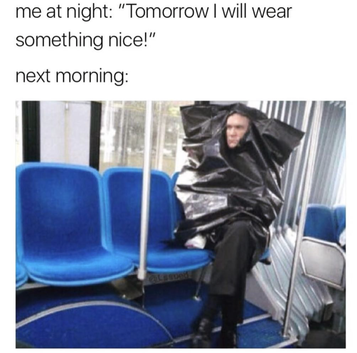 memes - wearing a trash bag - me at night "Tomorrow I will wear something nice!" next morning