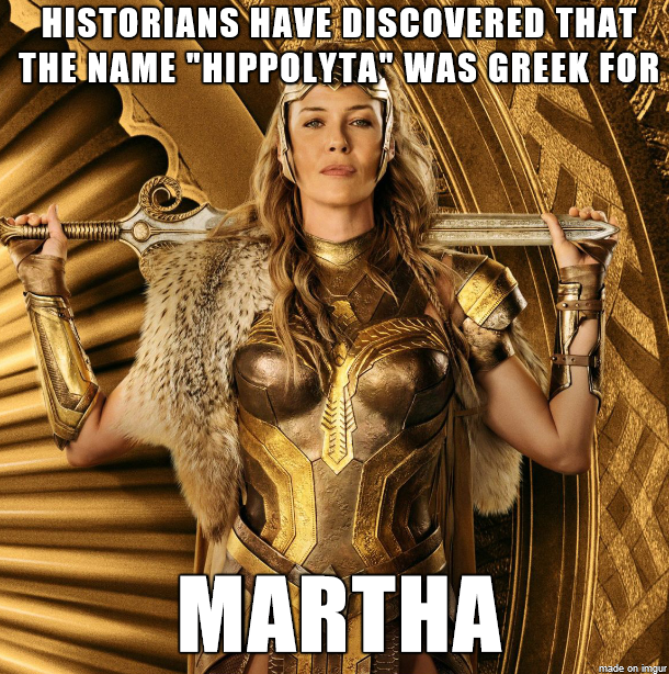 memes - hippolyta wonder woman - Historians Have Discovered That The Name "Hippolyta" Was Greek For Martha de on in
