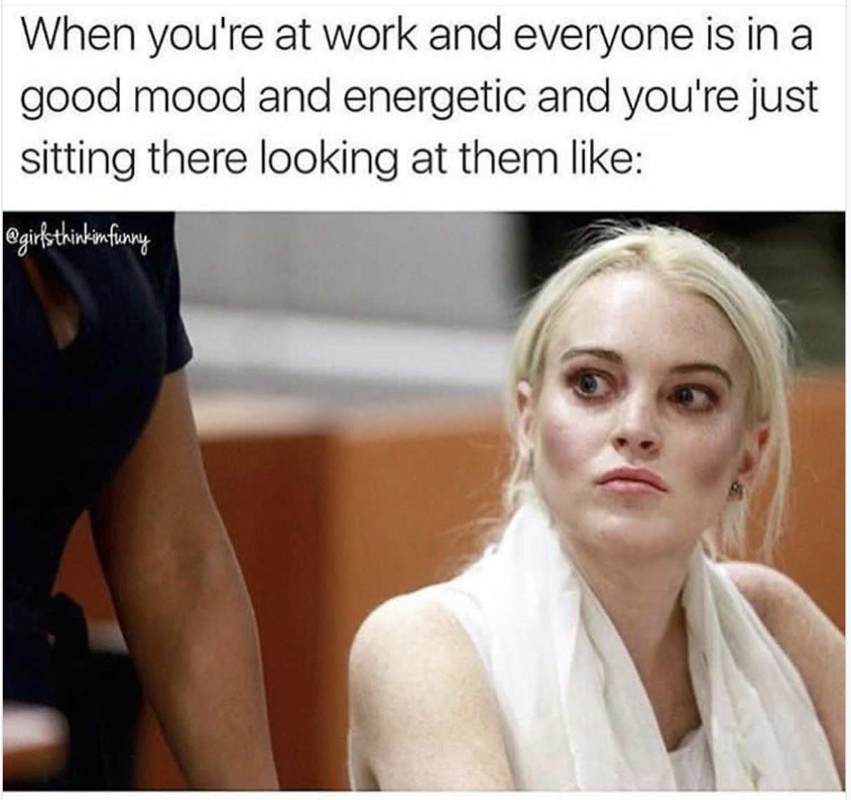 memes - lindsay lohan court - When you're at work and everyone is in a good mood and energetic and you're just sitting there looking at them thinkimfunny