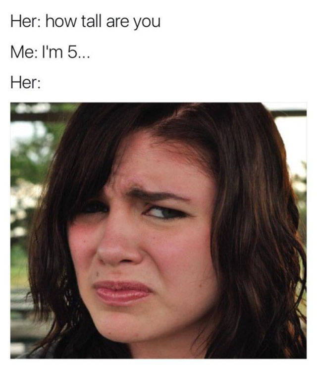memes - girl disgusted face - Her how tall are you Me I'm 5... Her