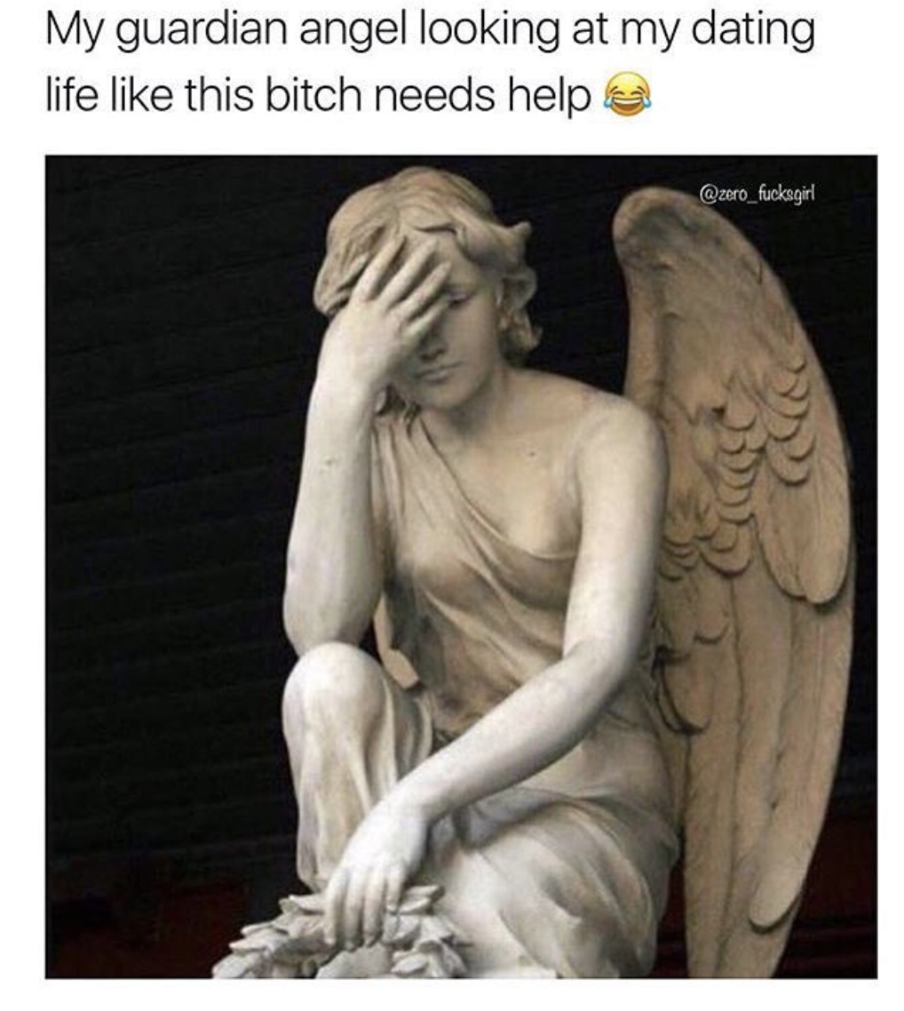 my guardian angel looking at my life decisions - My guardian angel looking at my dating life this bitch needs help aro_fuckagirl