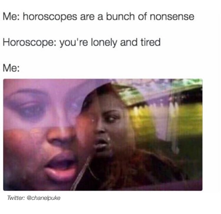 dont need friends memes - Me horoscopes are a bunch of nonsense Horoscope you're lonely and tired Me Twitter