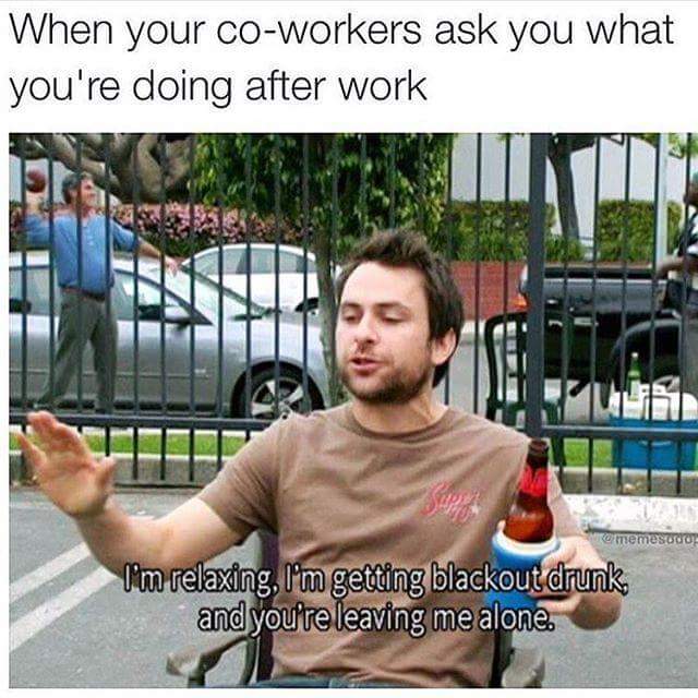 Charlie from Always Sunny in Philadelphia meme about just wanting to get drunk and pass out without your co-workers after a hard days work.