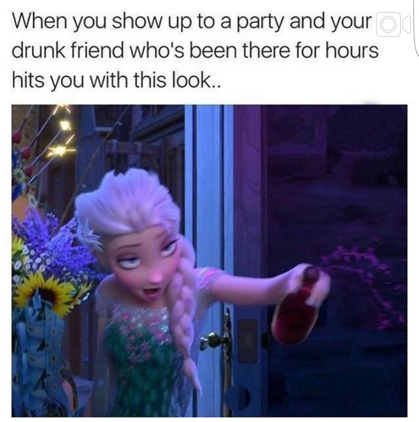Drunk Elsa meme about walking into a party and your friend has been there for hours and is  all like this.