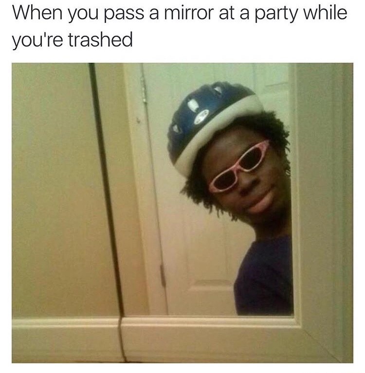 Meme of when you pass a mirror at a party when you are all wasted and trashed.