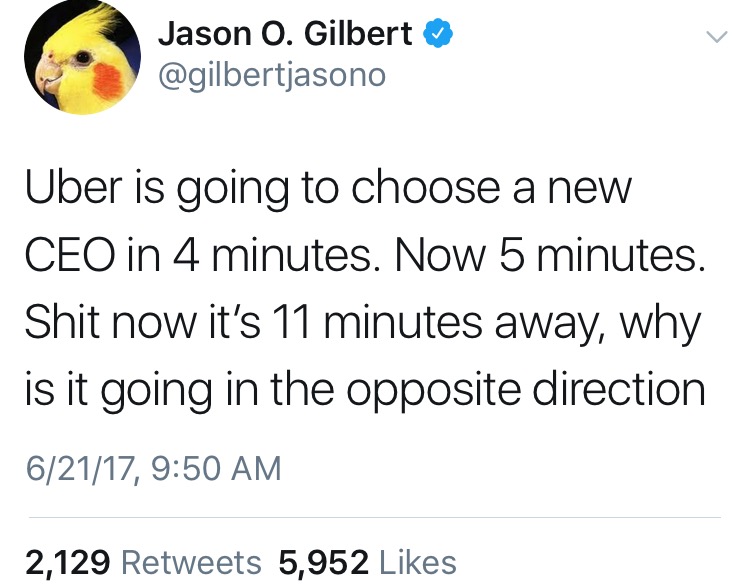 Tweet about how Uber is going to choose a new CEO soon, then the time amount extends, just like when the driver you requested is going the wrong way.