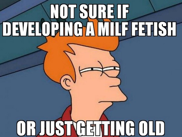 Fry Futurama meme of not sure if developing MILF fettish or just getting older.