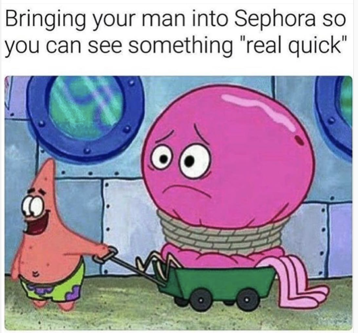 drag your friend meme - Bringing your man into Sephora so you can see something "real quick"