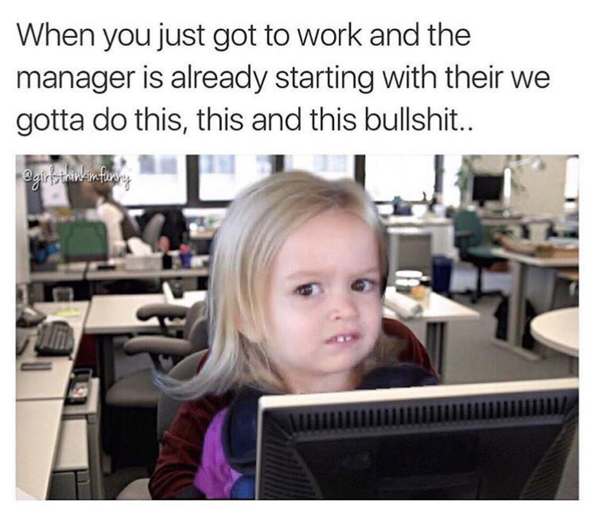 you are interrupted every time you sit down to chart - When you just got to work and the manager is already starting with their we gotta do this, this and this bullshit.. stokimfurry