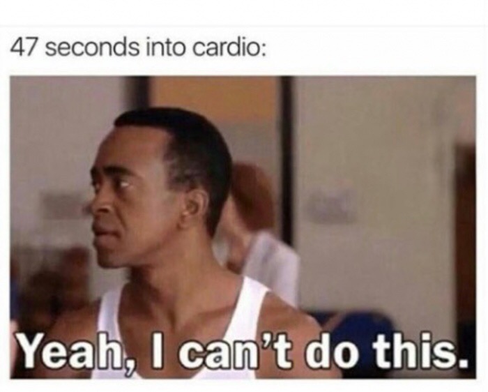 memes - reduce reuse recycle memes - 47 seconds into cardio Yeah, I can't do this.