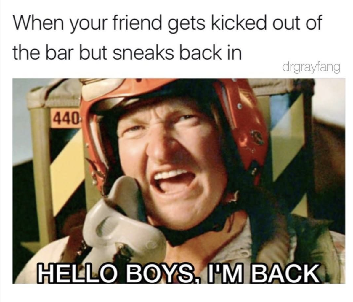 Dennis Quaid HELLO BOYS I AM BACK meme about when friend gets kicked out of the bar but sneaks back in.