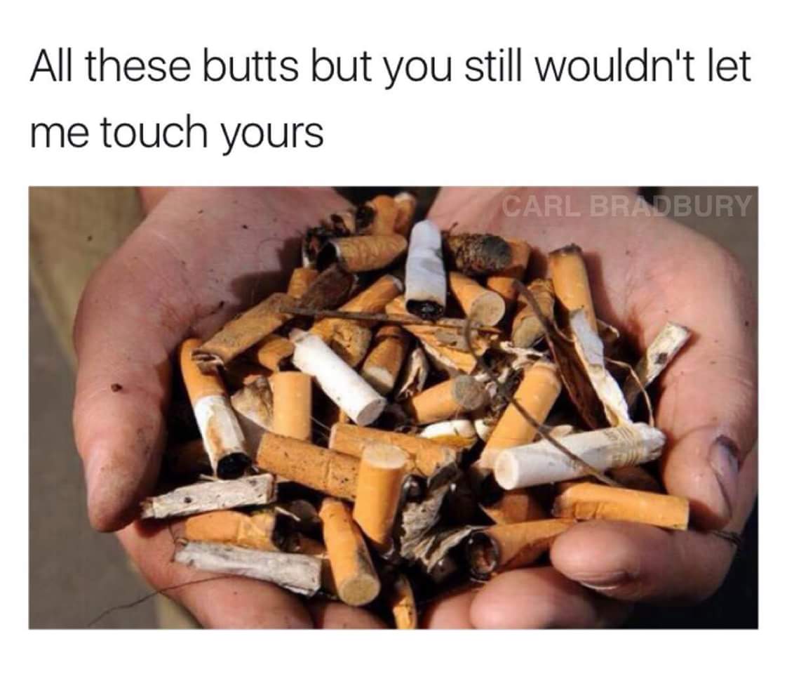 Meme of so many cigarette butts and you still won't let me touch yours