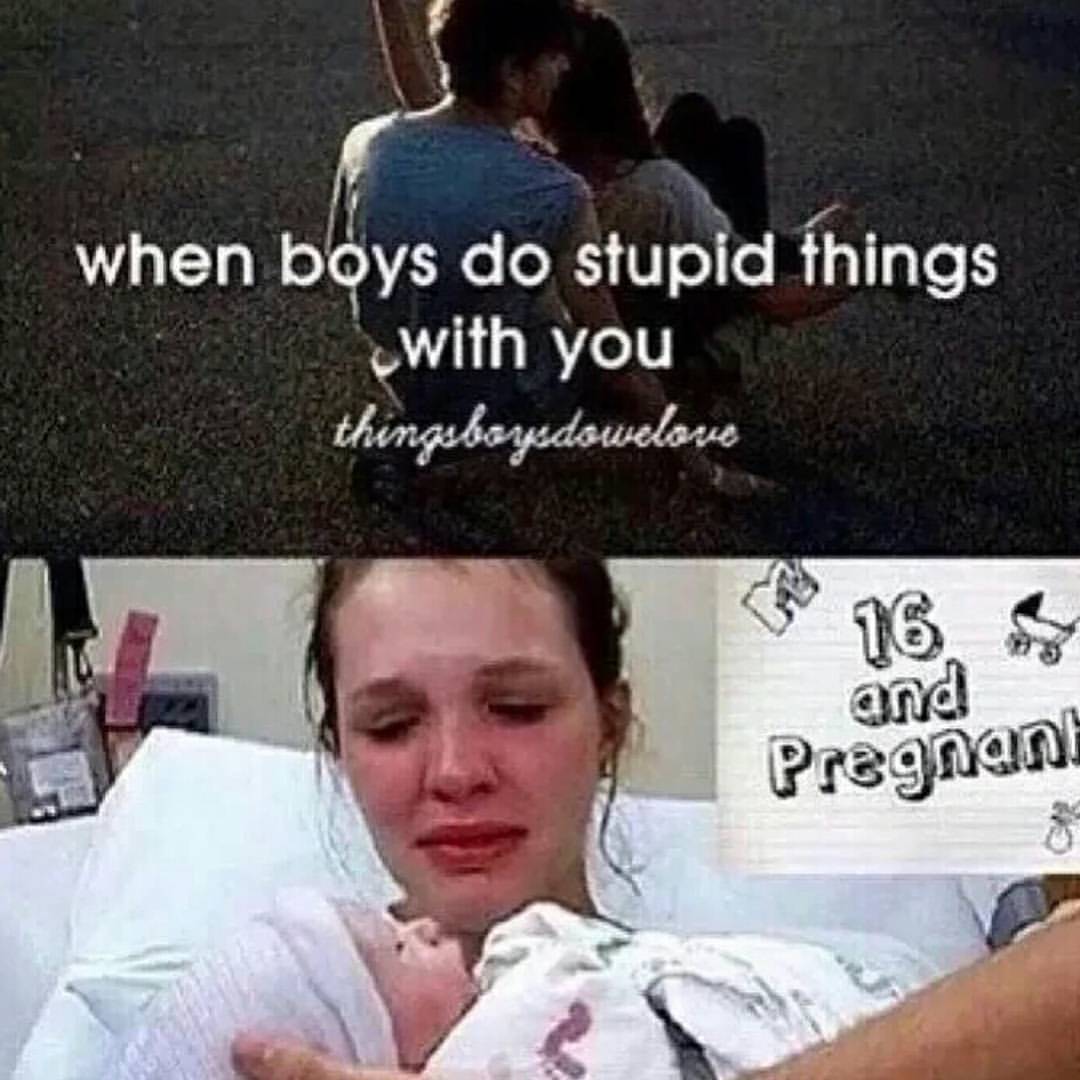 Meme about boy doing stupid things and then a pregnant and 16 girl getting her baby.