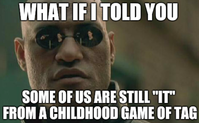 Morpheus meme about "what if I told you" about how some people are still IT from a childhood game of tag.