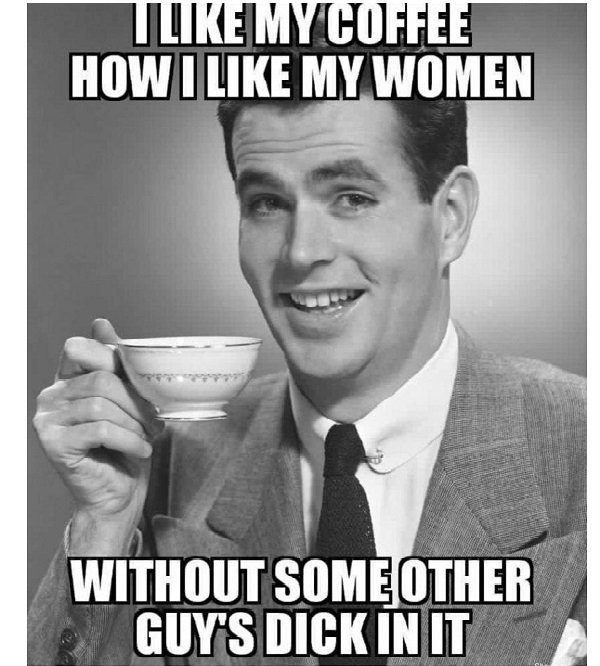 Smug black and white meme of liking your coffee like your woman, without some other guy in it.