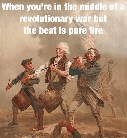 Revolutionary marching band meme about being in the middle of the war but keeping a fire beat.