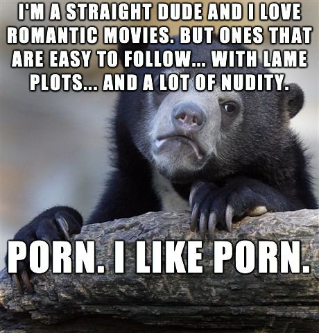 accident meme - I'M A Straight Dude And I Love Romantic Movies. But Ones That Are Easy To ... With Lame Plots... And A Lot Of Nudity. Porn. I Porn.