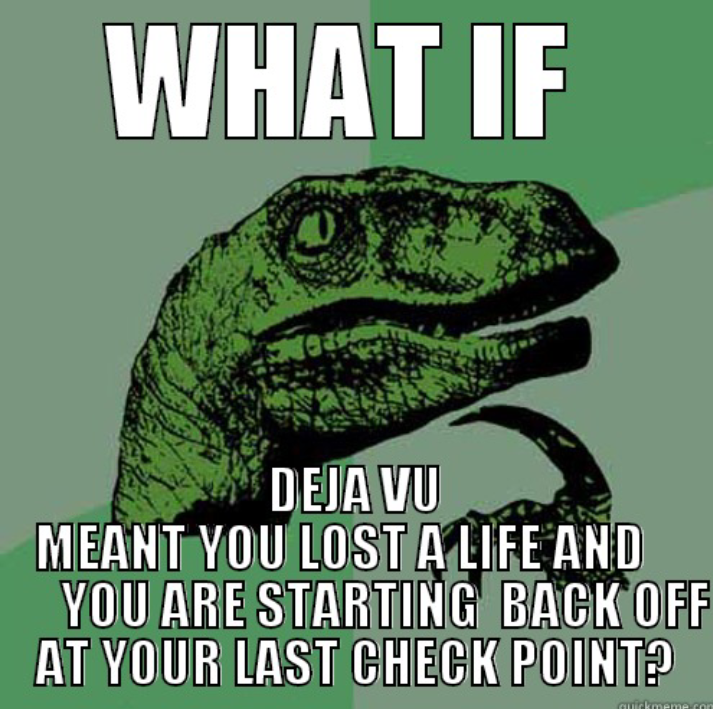 funny mind meme - What If A Deja Vu Meant You Lost A Life And You Are Starting Back Off At Your Last Check Point?