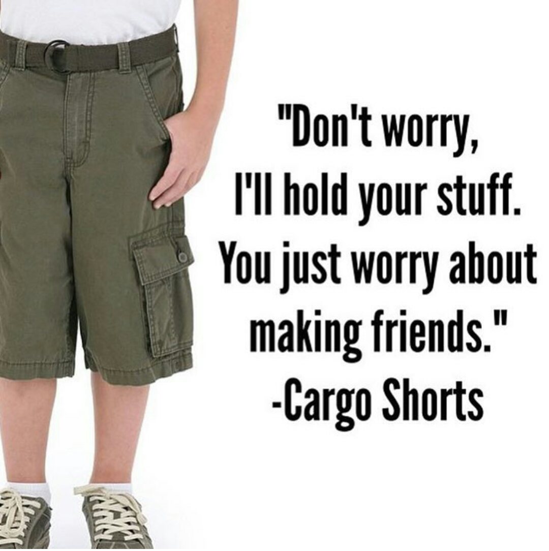 cargo shorts you worry about making friends - "Don't worry, I'll hold your stuff. You just worry about making friends." Cargo Shorts