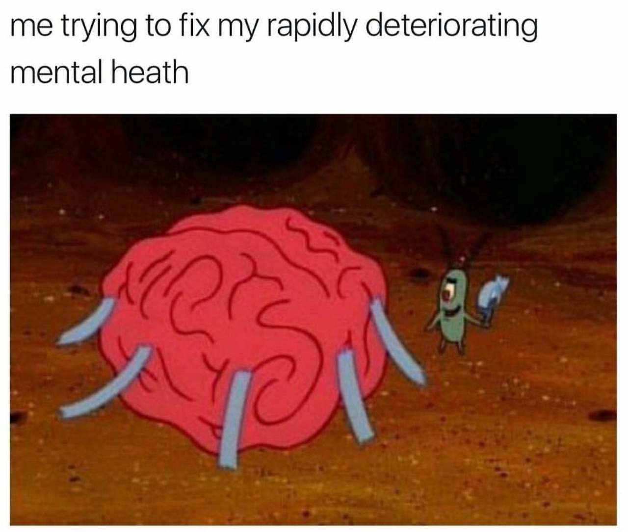 plankton meme - me trying to fix my rapidly deteriorating mental heath