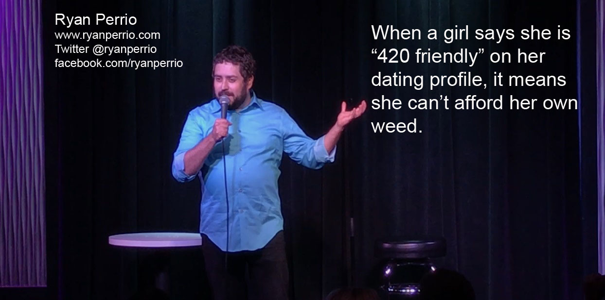 presentation - Ryan Perrio Twitter facebook.comryanperrio When a girl says she is "420 friendly" on her dating profile, it means she can't afford her own weed.