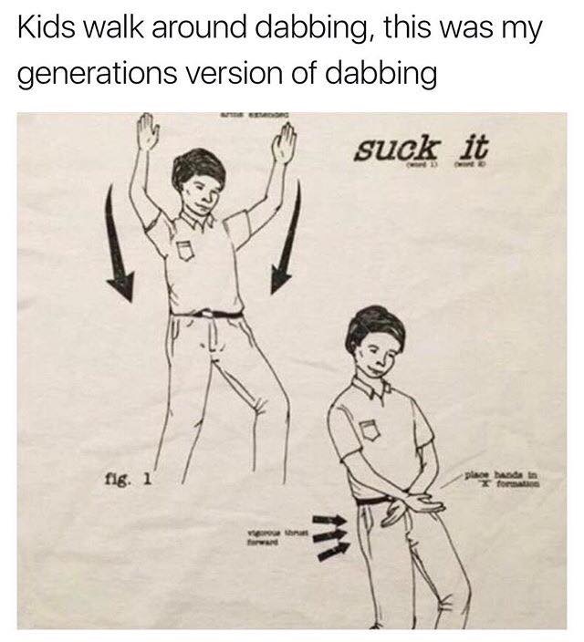 my generations version of dabbing - Kids walk around dabbing, this was my generations version of dabbing suck it fig. 1 place basidan