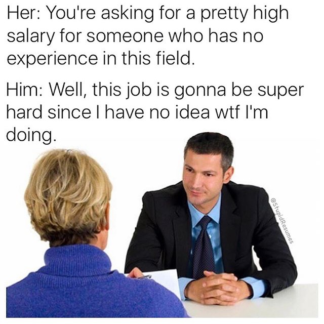 Meme about interviewing for a job not qualified for, but asking for lots of money because you have no idea what you are doing.