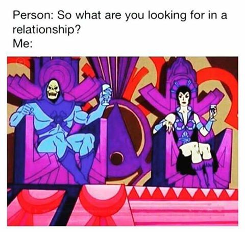 What are you looking for in a relationship, holding the throne like Skelator