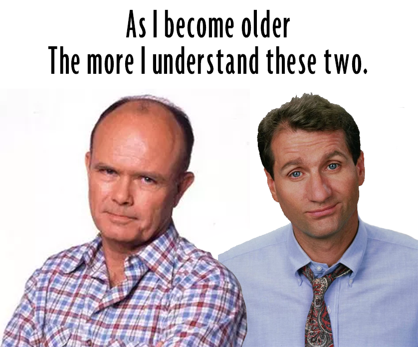 Meme about understand Al Bundy and Red more and more as you get older.