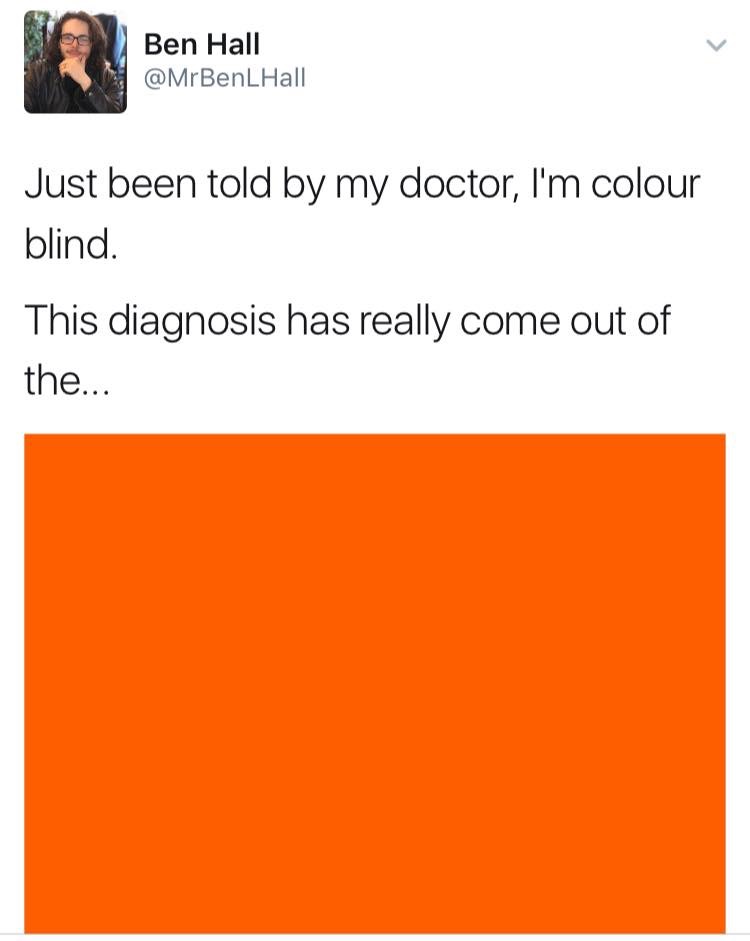 orange - Ben Hall Hall Just been told by my doctor, I'm colour blind. This diagnosis has really come out of the...