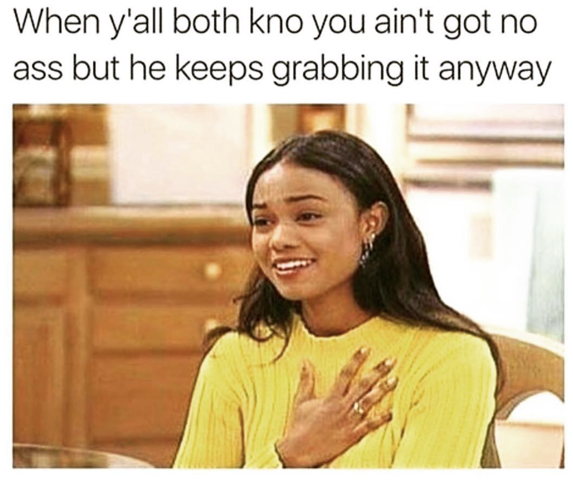 funny sex memes - When y'all both kno you ain't got no ass but he keeps grabbing it anyway