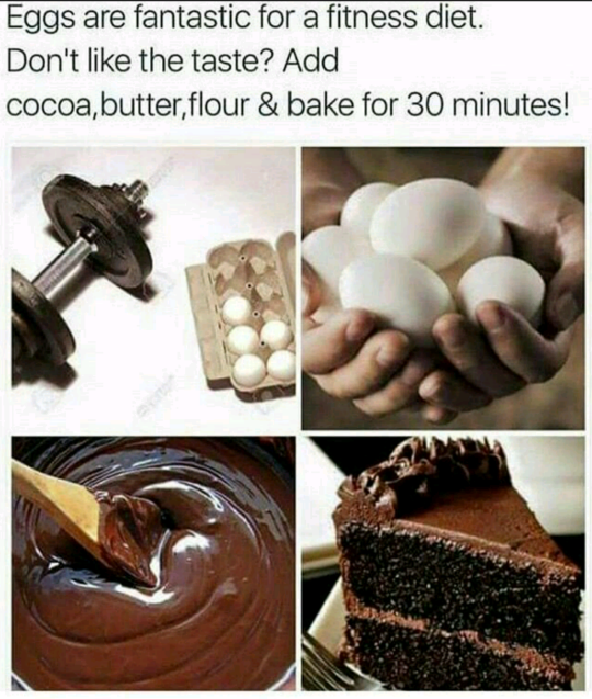 Meme about how eggs are great for diet, and you can add some sugar, cocoa and butter and make it into chocolate cake in like 30 minutes.