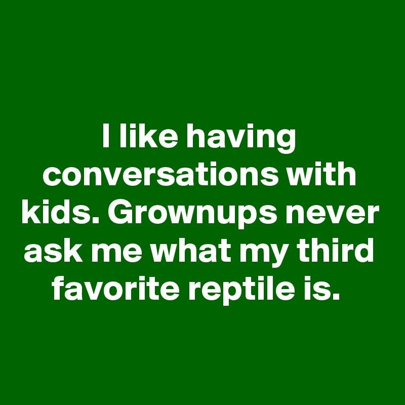 Meem about how conversations with kids are better, as adults never ask you what is your third favorite reptile.