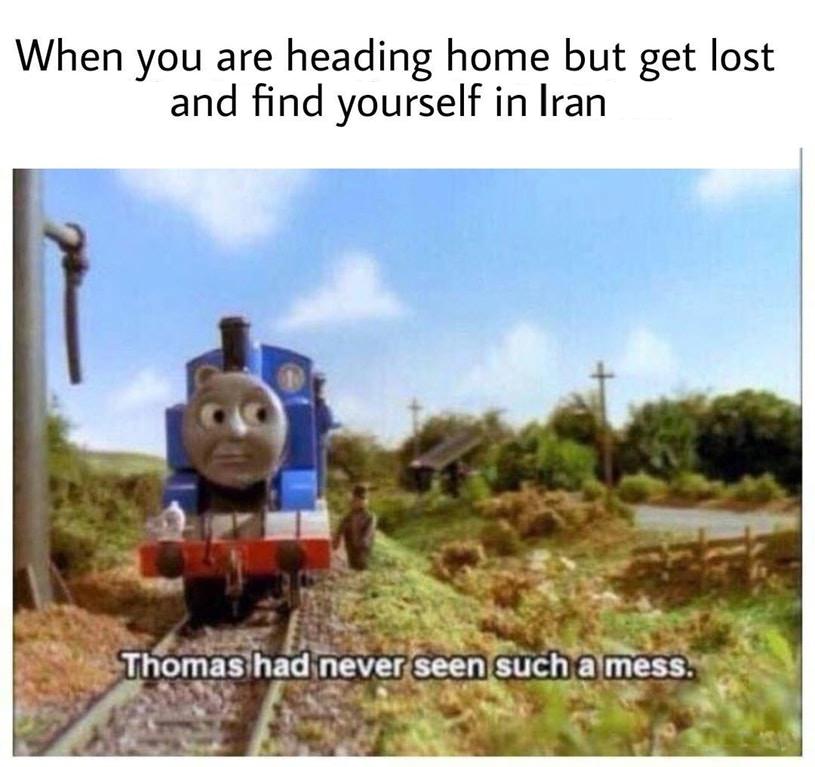 thomas memes - When you are heading home but get lost and find yourself in Iran Thomas had never seen such a mess.