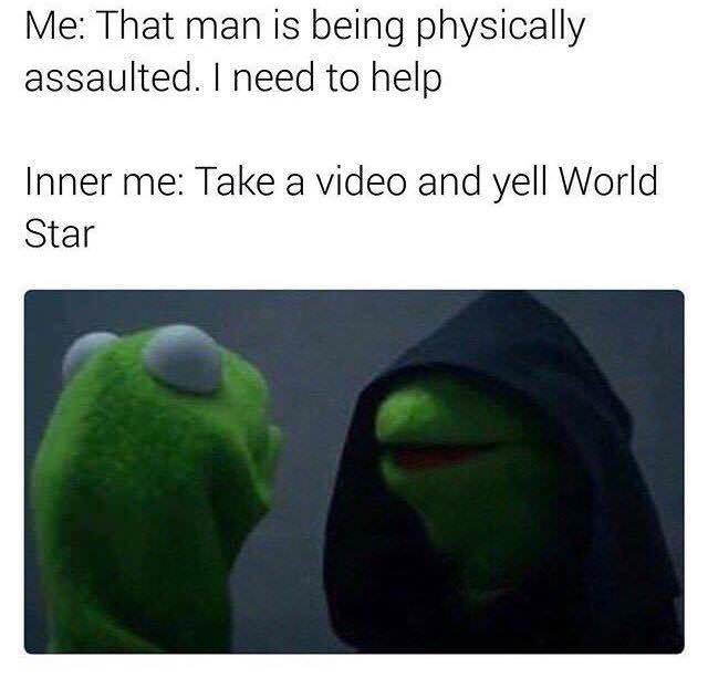 inner kermit memes - Me That man is being physically assaulted. I need to help Inner me Take a video and yell World Star
