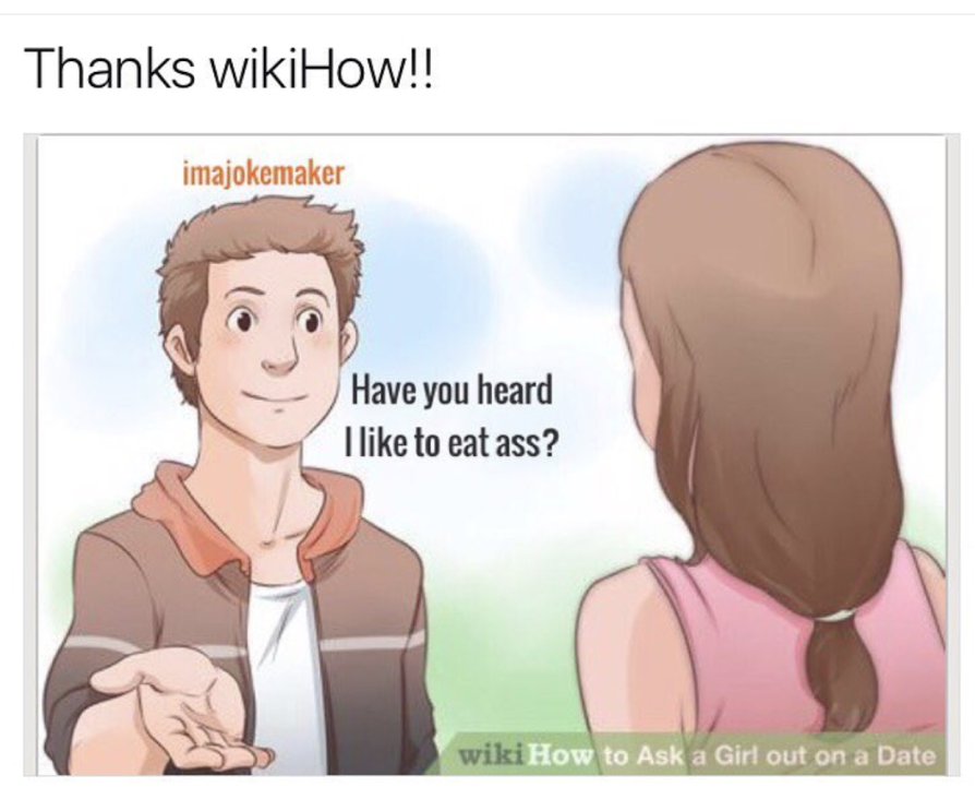 wikihow how to ask a girl out - Thanks wikiHow!! imajokemaker Have you heard I to eat ass? wiki How to Ask a Girl out on a Date