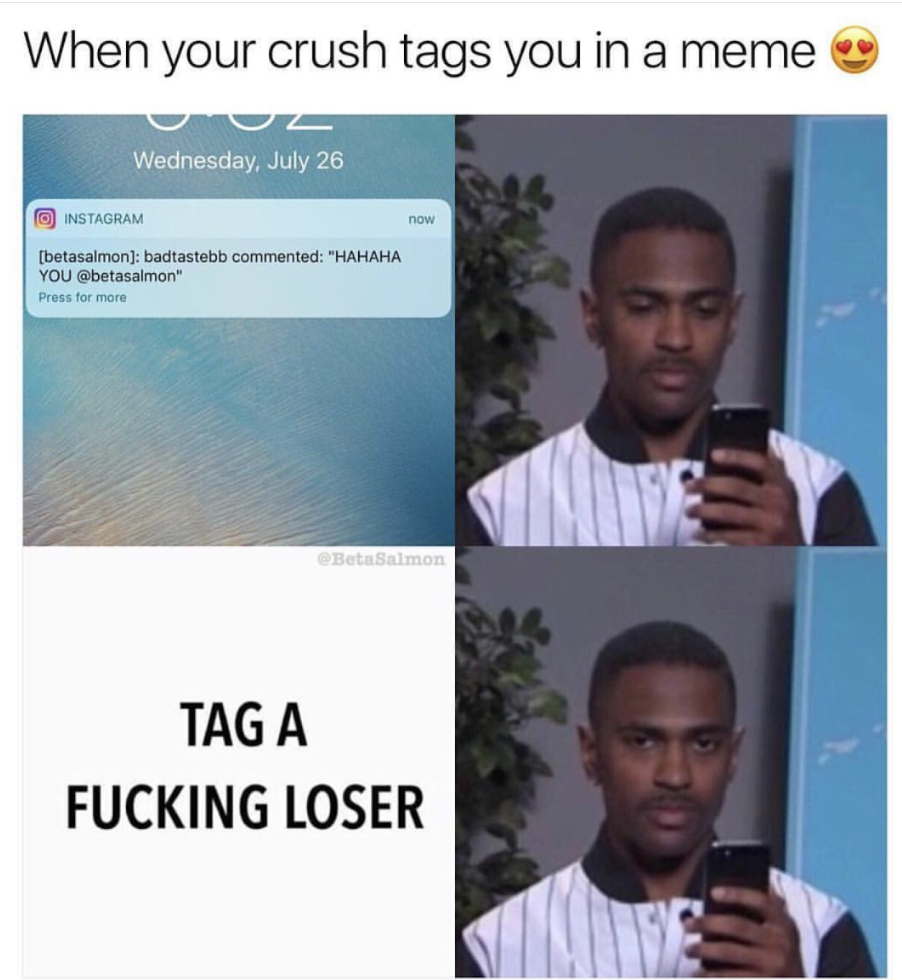 your crush tags you in a meme - When your crush tags you in a meme Wednesday, July 26 Instagram butasalmond badtastabb commented "Hahaha You betaalmon Promo Tag A Fucking Loser