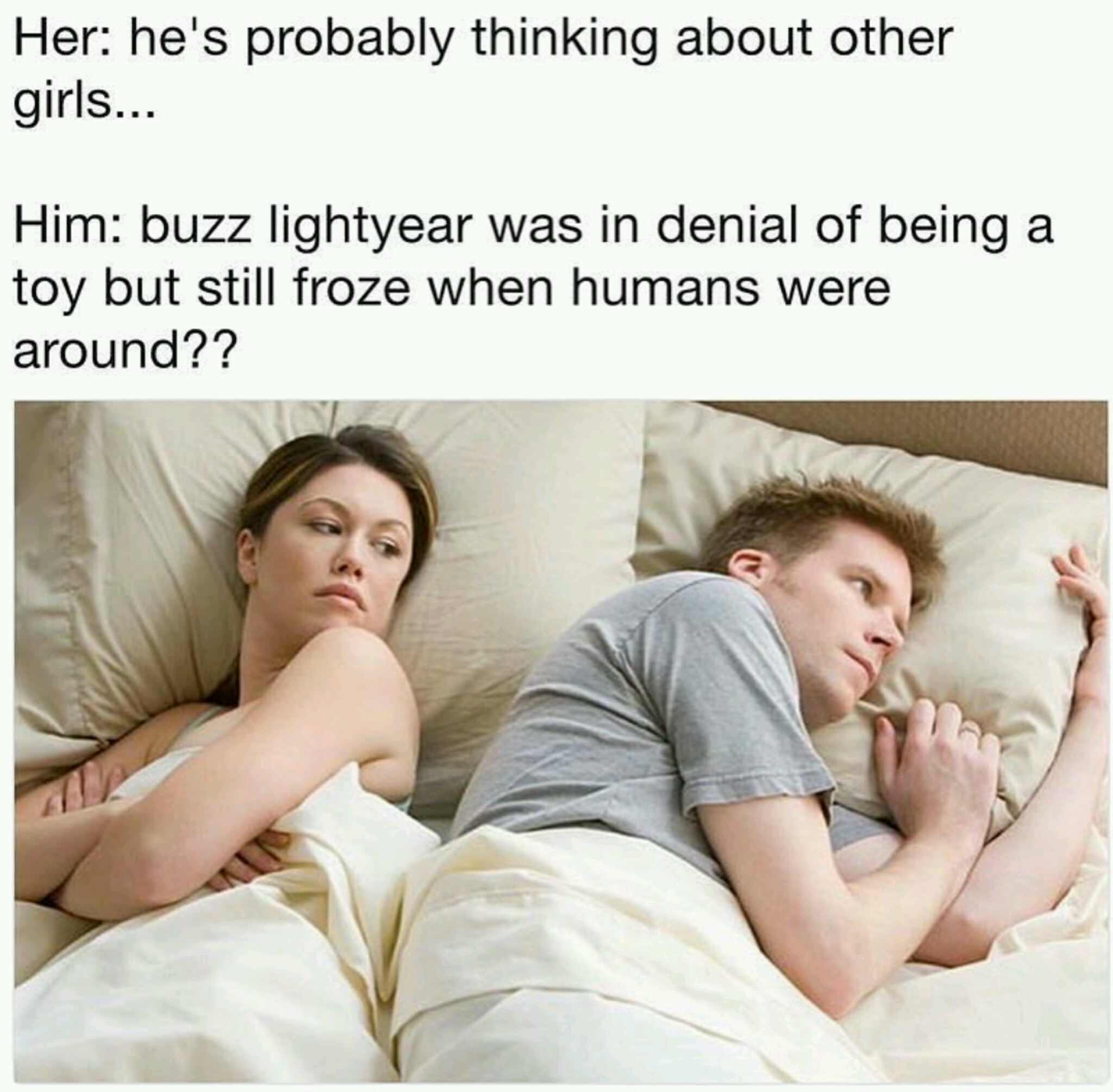 thinking about other girl meme - Her he's probably thinking about other girls... Him buzz lightyear was in denial of being a toy but still froze when humans were around??