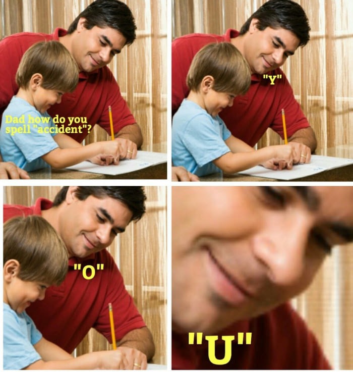Kid asking dad how to spell accident and dad slowly spells out Y, O, U