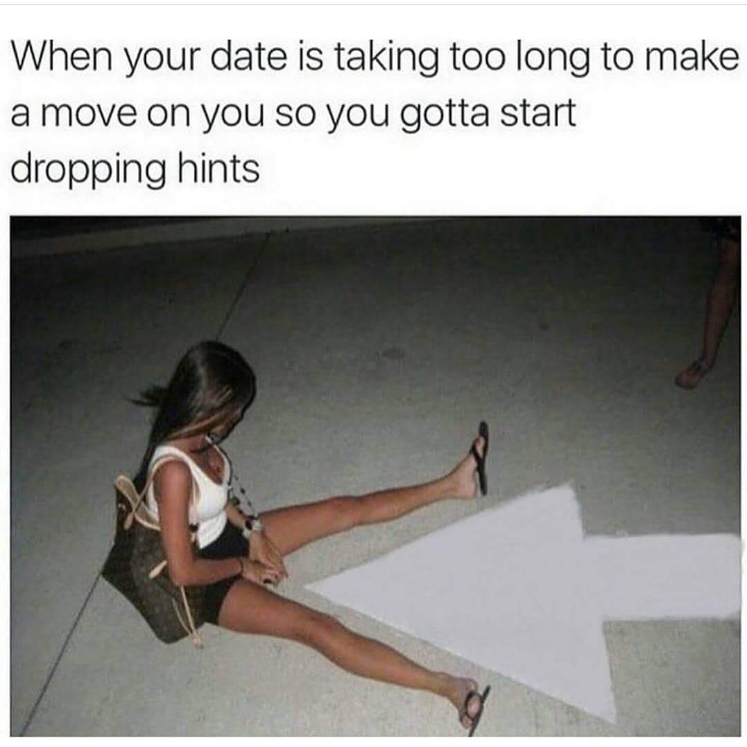 Funny meme of girl sitting next to an arrow pointing between her legs with caption about when your date is taking too long to make a move so you gotta start dropping hints.
