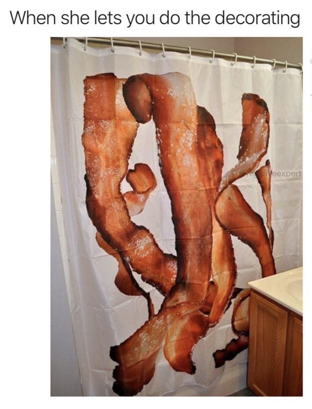 Meme about the funny shower curtains you buy when she lets you do the decorating.