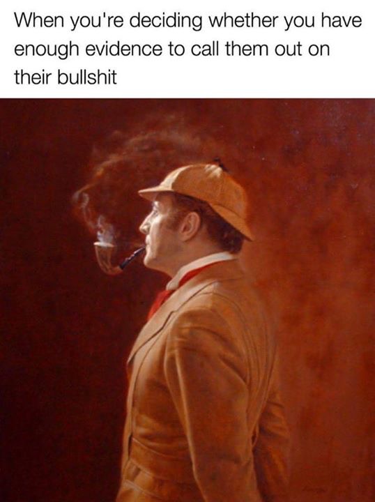 meme stream - sherlock holmes painting - When you're deciding whether you have enough evidence to call them out on their bullshit