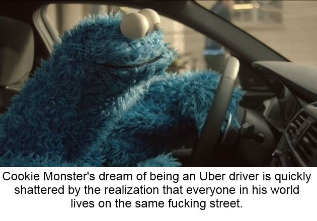 meme stream - cookie monsters dream of being an uber driver - Cookie Monster's dream of being an Uber driver is quickly shattered by the realization that everyone in his world lives on the same fucking street.