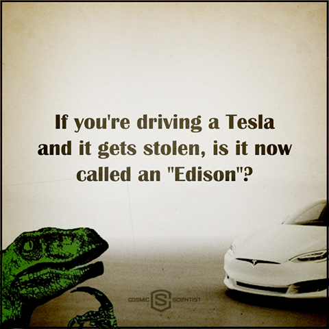 meme stream - funny nikola tesla memes - If you're driving a Tesla and it gets stolen, is it now called an "Edison"? Os Cosmes Scients