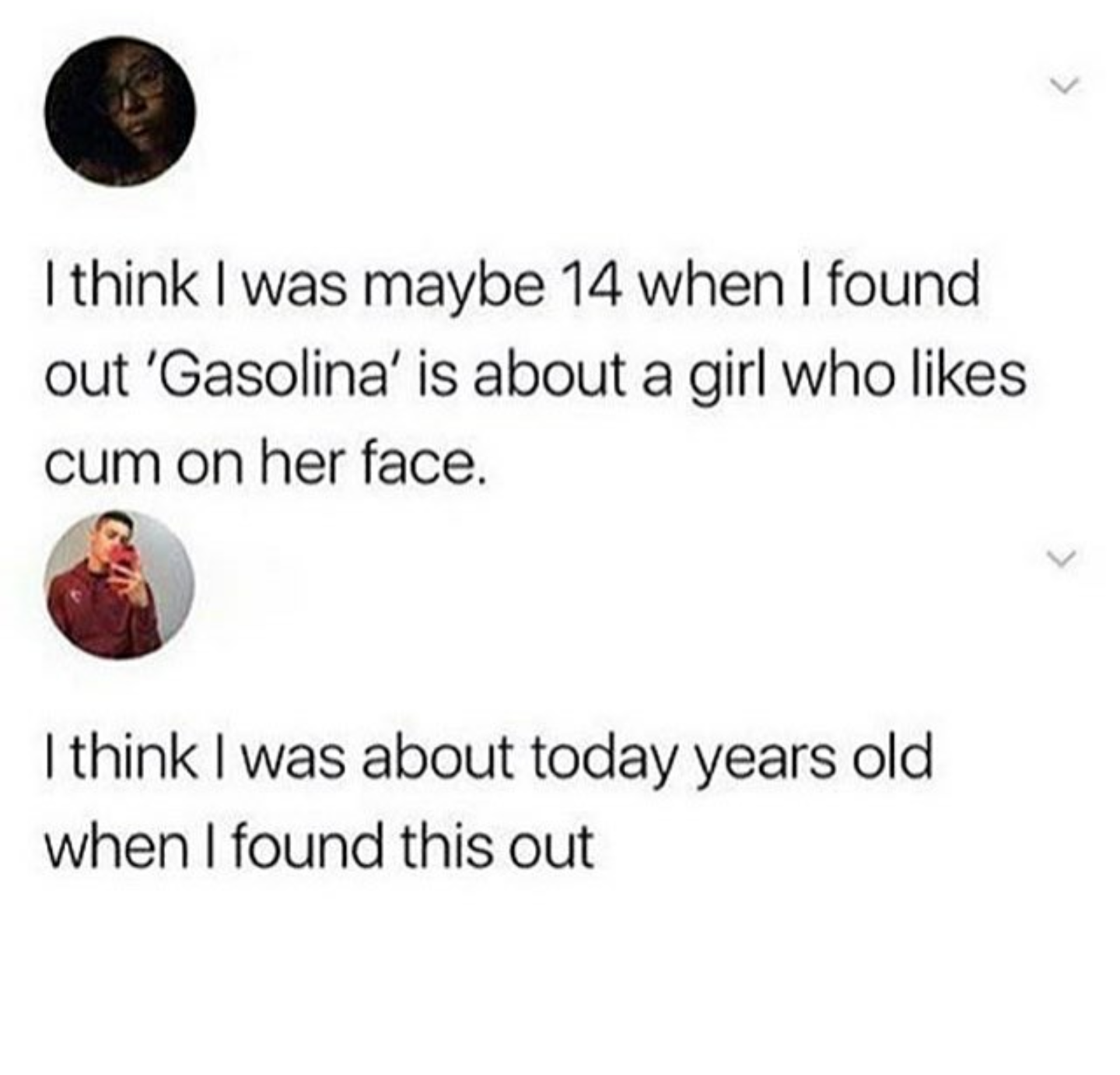 meme stream - gasolina meaning meme - I think I was maybe 14 when I found out 'Gasolina' is about a girl who cum on her face. I think I was about today years old when I found this out