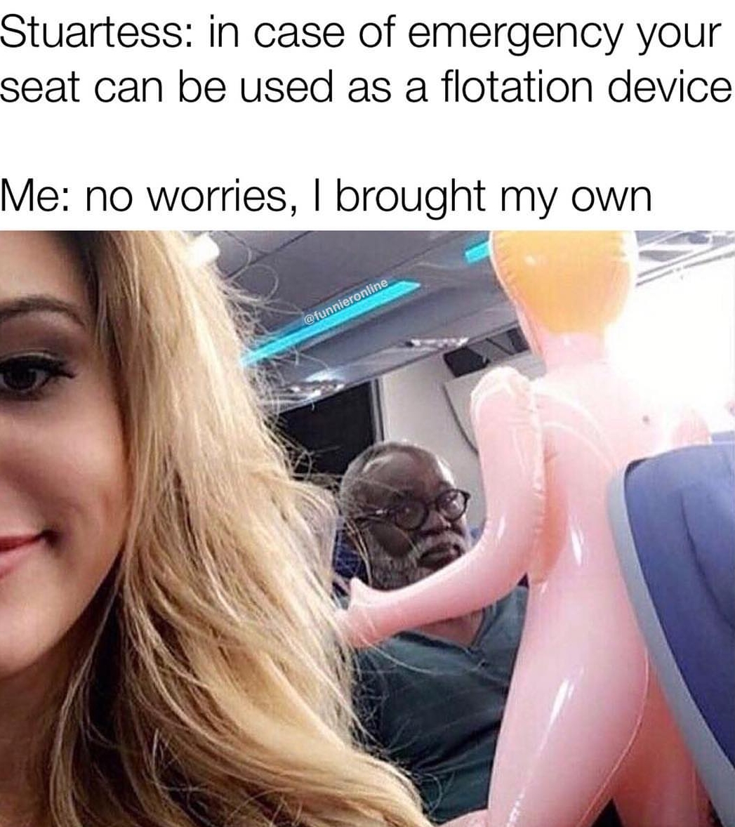 meme stream - funny things on airplane - Stuartess in case of emergency your seat can be used as a flotation device Me no worries, I brought my own