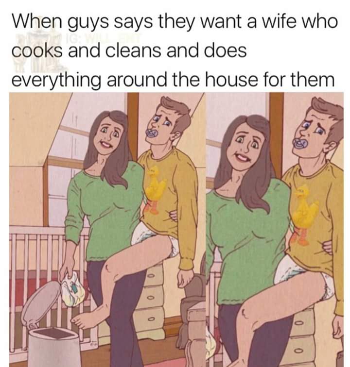 memes - men who act like babies - When guys says they want a wife who cooks and cleans and does everything around the house for them 0 000