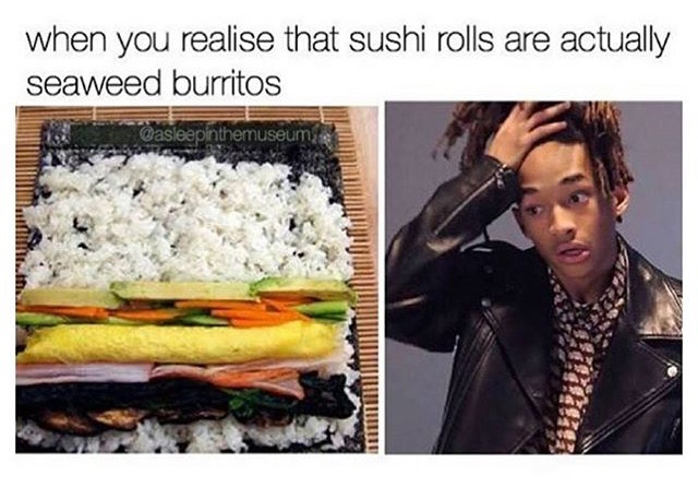 memes - eating seaweed meme - when you realise that sushi rolls are actually seaweed burritos